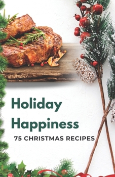 Holiday Happiness: 75 Christmas Recipes