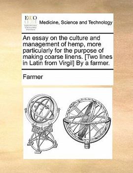 Paperback An Essay on the Culture and Management of Hemp, More Particularly for the Purpose of Making Coarse Linens. [Two Lines in Latin from Virgil] by a Farme Book