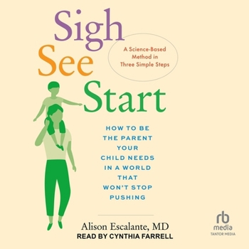 Sigh, See, Start: How to Be the Parent Your Child Needs in a World That Won't Stop Pushing?a Science-Based Method in Three Simple Steps