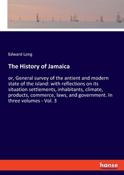 Paperback The History of Jamaica: or, General survey of the antient and modern state of the island: with reflections on its situation settlements, inhab Book