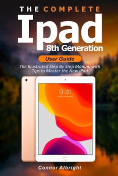 Paperback The Complete iPad 8th Generation User Guide: The Illustrated Step By Step Manual with Tips to Master the New iPad Book