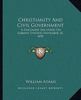 Paperback Christianity And Civil Government: A Discourse Delivered On Sabbath Evening November 10, 1850 Book