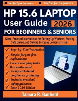 HP 15.6 LAPTOP USER GUIDE FOR BEGINNERS & SENIORS 2026: Clear, Practical Instructions for Setting Up Windows, Staying Safe Online, and Solving Everyday Computer Issues