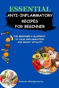Paperback Essential Anti-inflammatory Recipes For Beginners: The Beginner's Blueprint to Calm Inflammation and Boost Vitality" Book
