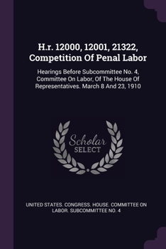 H.R. 12000, 12001, 21322, Competition of Penal Labor: Hearings Before Subcommittee No. 4, Committee on Labor, of the House of Representatives. March 8