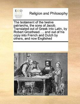 Paperback The Testament of the Twelve Patriarchs, the Sons of Jacob. Translated Out of Greek Into Latin, by Robert Grosthead. ... and Out of His Copy Into Frenc Book