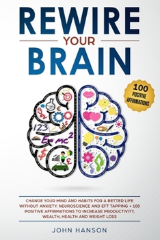 Paperback Rewire Your Brain: Change Your Mind and Habits for a Better Life Without Anxiety. Neuroscience and EFT Tapping + 100 Positive Affirmation Book