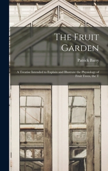 Hardcover The Fruit Garden; a Treatise Intended to Explain and Illustrate the Physiology of Fruit Trees, the T Book