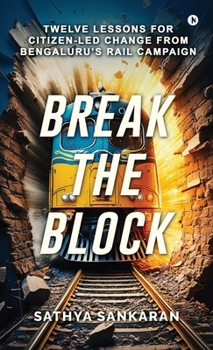 Hardcover Break the Block: Twelve Lessons for Citizen-Led Change from Bengaluru's Rail Campaign Book