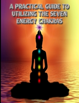 Paperback A Practical Guide to Utilizing the Seven Energy Chakras: Self-Healing Meditations For Everyday Life Book