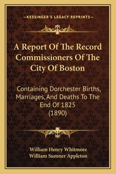 A Report Of The Record Commissioners Of The City Of Boston: Containing Dorchester Births, Marriages, And Deaths To The End Of 1825