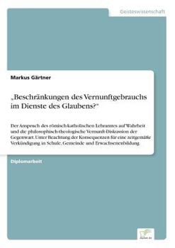 Paperback "Beschränkungen des Vernunftgebrauchs im Dienste des Glaubens?": Der Anspruch des römisch-katholischen Lehramtes auf Wahrheit und die philosophisch-th [German] Book