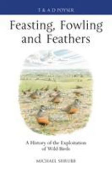 Hardcover Feasting, Fowling and Feathers: A History of the Exploitation of Wild Birds Book