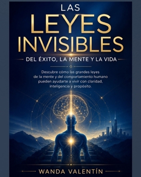 Las Leyes Invisibles del Éxito, la Mente y la Vida: Principios universales que transforman decisiones, emociones, dinero, productividad y propósito (Spanish Edition)