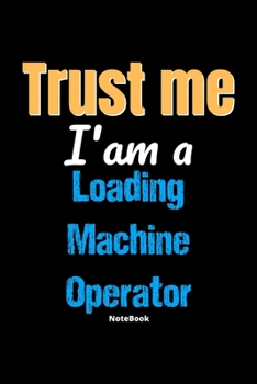 Trust Me I'm A Loading Machine Operator Notebook - Loading Machine Operator Funny Gift: Lined Notebook / Journal Gift, 120 Pages, 6x9, Soft Cover, Matte Finish