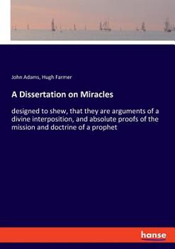 Paperback A Dissertation on Miracles: designed to shew, that they are arguments of a divine interposition, and absolute proofs of the mission and doctrine o Book