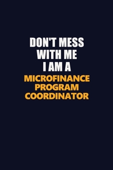 Don't Mess With Me I Am A Microfinance Program Coordinator: Career journal, notebook and writing journal for encouraging men, women and kids. A framework for building your career.