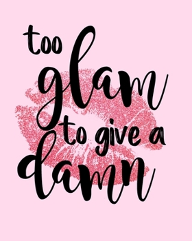 Too Glam To Give A Damn: 8x10 Notebook to Journal or Doodle In. Teenagers, College Girls,  Single Ladies Gifts. 100 Journal Lined Pages