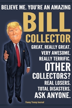 Paperback Funny Trump Journal - Believe Me. You're An Amazing Bill Collector Great, Really Great. Very Awesome. Really Terrific. Other Collectors? Total Disaste Book