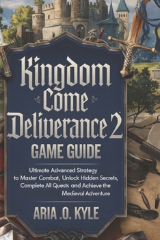 Paperback Kingdom Come Deliverance 2 Game Guide: Ultimate Advanced Strategy to Master Combat, Unlock Hidden Secrets, Complete All Quests, and Achieve the Mediev Book