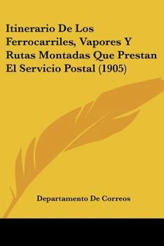 Paperback Itinerario De Los Ferrocarriles, Vapores Y Rutas Montadas Que Prestan El Servicio Postal (1905) [Spanish] Book