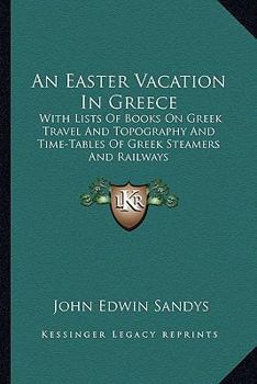 Paperback An Easter Vacation In Greece: With Lists Of Books On Greek Travel And Topography And Time-Tables Of Greek Steamers And Railways Book