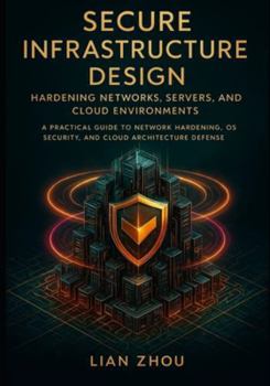 Paperback Secure Infrastructure Design Hardening Networks, Servers, and Cloud Environments: A Practical Guide to Network Hardening, OS Security, and Cloud Archi Book