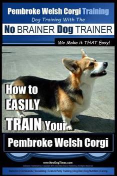 Paperback Pembroke Welsh Corgi Training Dog Training with the No BRAINER Dog TRAINER We make it THAT Easy!: How to EASILY TRAIN Your Pembroke Welsh Cogri Book