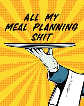 All My Meal Planning Shit: Weekly Meal Planner - Family Pantry - Household Inventory - Weekly Meal - Grocery List - Refrigerator Contents - Pantry Planner