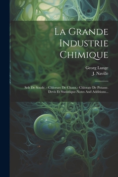 Paperback La Grande Industrie Chimique: Sels De Soude. - Chlorure De Chaux.- Chlorate De Potasse. Devis Et Statistique-notes And Additions... [French] Book