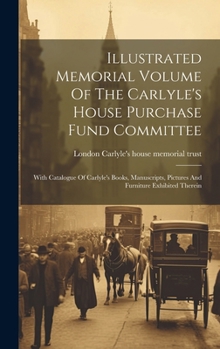 Hardcover Illustrated Memorial Volume Of The Carlyle's House Purchase Fund Committee: With Catalogue Of Carlyle's Books, Manuscripts, Pictures And Furniture Exh Book