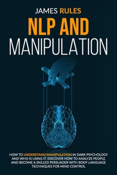 Paperback Nlp and Manipulation: How to understand manipulation in dark psychology and who is using it. Discover how to analyze people and become a ski Book