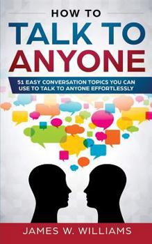 Paperback How To Talk To Anyone: 51 Easy Conversation Topics You Can Use to Talk to Anyone Effortlessly Book