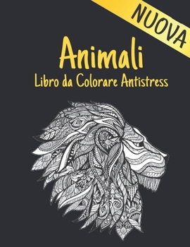 Animali Libro da Colorare Antistress Nuova: Libro da colorare Antistress Animali Disegni 100 Animali su un lato Libro da colorare per adulti Lions ... Tigri e altro 200 Pagine