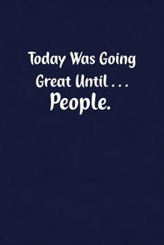 Today Was Going Great Until... People.: Fun Gag Gift Notebook for Women or Men