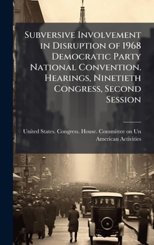 Subversive Involvement in Disruption of 1968 Democratic Party National Convention. Hearings, Ninetieth Congress, Second Session