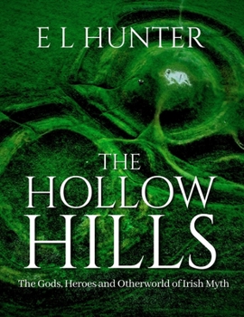 The Hollow Hills: The Gods, Heroes and Otherworld of Irish Myth