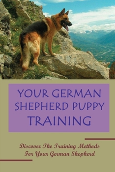 Paperback Your German Shepherd Puppy Training: Discover The Training Methods For Your German Shepherd: German Shepherd Dog Training For Beginners Book