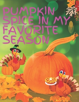 PUMPKIN SPICE IN MY FAVORITE SEASON: Happy Thanksgiving Simple and Easy Autumn Coloring Book for Adults with Fall Inspired Scenes and Designs for ... Autumn Leaves, Harvest, and More!