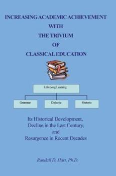 Paperback Increasing Academic Achievement with the Trivium of Classical Education: Its Historical Development, Decline in the Last Century, and Resurgence in Re Book
