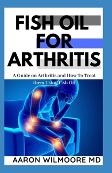 Fish Oil for Arthritis: Everything You Need To Know About Treating Arthritis Using Fish Oil
