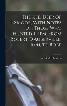 Hardcover The red Deer of Exmoor, With Notes on Those who Hunted Them, From Robert D'Auberville, 1070, to Robe Book