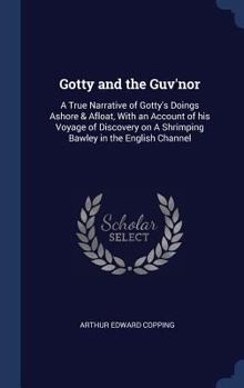 Hardcover Gotty and the Guv'nor: A True Narrative of Gotty's Doings Ashore & Afloat, With an Account of his Voyage of Discovery on A Shrimping Bawley i Book