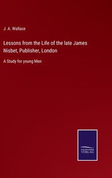 Hardcover Lessons from the Life of the late James Nisbet, Publisher, London: A Study for young Men Book