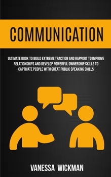 Paperback Communication: Ultimate Book To Build Extreme Traction And Rapport To Improve Relationships And Develop Powerful Ownership Skills To Captivate People Book