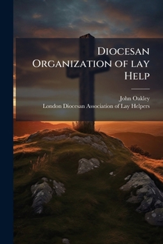 Diocesan Organization of lay Help: A Paper Read at A Conference of the London Association of Lay Helpers, Held in Christ Church School Rooms, New North Road, Hoxton, on Thursday, October 29, 1868 Volu