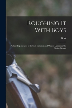 Roughing it With Boys; Actual Experiences of Boys at Summer and Winter Camps in the Maine Woods
