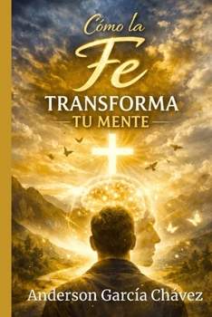 Cómo la Fe Transforma Tu Mente (Spanish Edition)