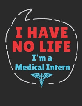 I Have No Life I'm A Medical Intern: Medical Intern Notebook, Blank Paperback Notebook to Write In, Medical School Graduation Gift, 150 pages, college ruled