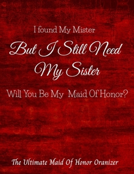 I Found My Mister But I Still Need My Sister Will You Be My Maid Of Honor The Ultimate Maid Of Honor Organizer: 8.5 X 11 110 Pages Maid of Honor to do ... To do list timeline, note and memory pages